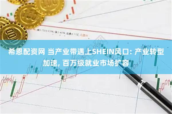 希恩配资网 当产业带遇上SHEIN风口: 产业转型加速, 百万级就业市场扩容