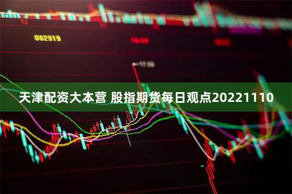 天津配资大本营 股指期货每日观点20221110