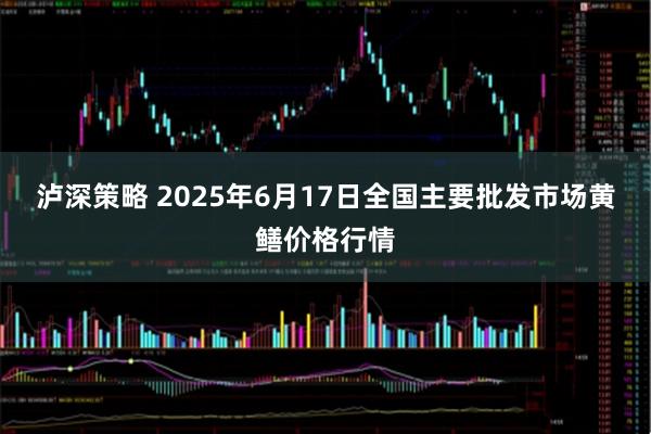 泸深策略 2025年6月17日全国主要批发市场黄鳝价格行情