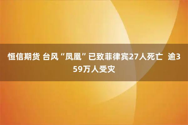 恒信期货 台风“凤凰”已致菲律宾27人死亡  逾359万人受灾