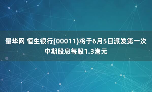 量华网 恒生银行(00011)将于6月5日派发第一次中期股息每股1.3港元