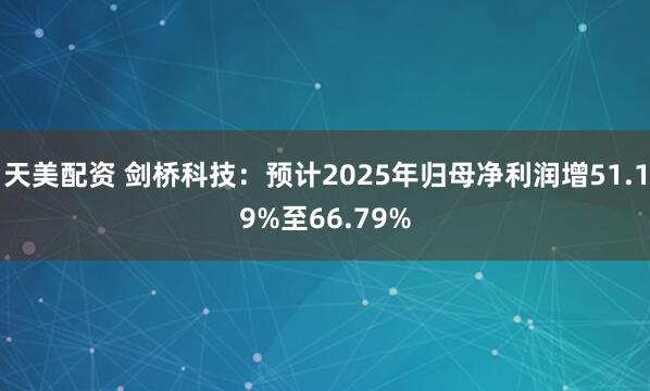 天美配资 剑桥科技：预计2025年归母净利润增51.19%至66.79%