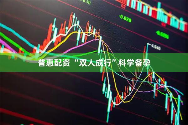 普惠配资 “双人成行”科学备孕
